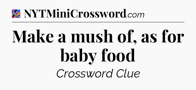 Make a mush of, as for baby food Crossword Clue