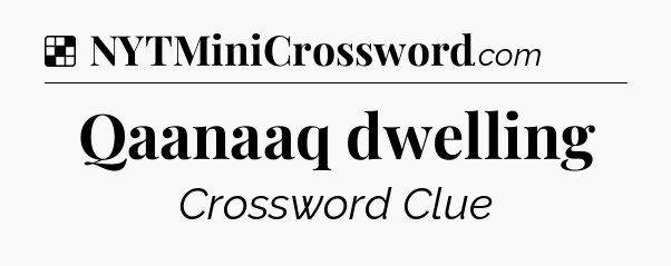 Solution: Qaanaaq dwelling - NYT Crossword