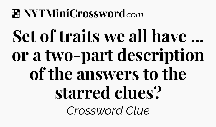 Solution: Set of traits we all have ... or a two-part description of the answers to the starred clues - NYT Crossword