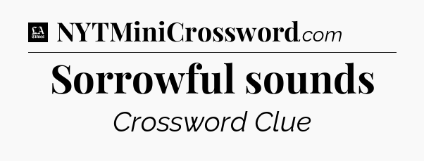 Sorrowful sounds - LA Times Crossword