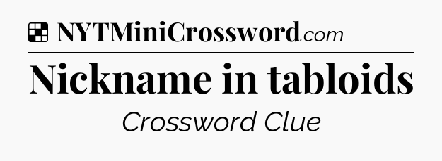 Solution: Nickname in tabloids - NYT Crossword