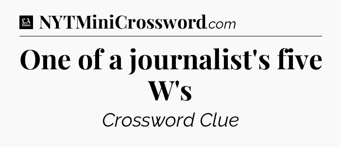 One of a journalist's five W's - LA Times Crossword