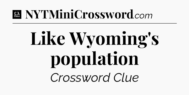 Like Wyoming's population - LA Times Crossword
