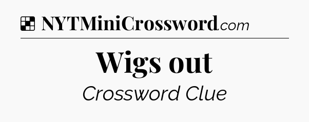 Solution: Wigs out - NYT Crossword