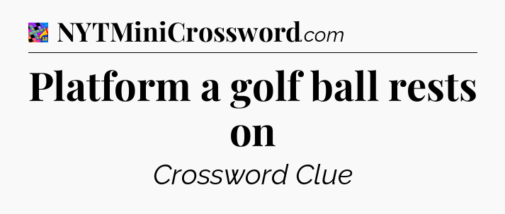 Platform a golf ball rests on Crossword Clue