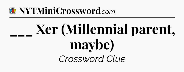 ___ Xer (Millennial parent, maybe) Crossword Clue