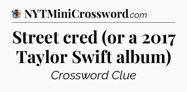 Street cred (or a 2017 Taylor Swift album) Crossword Clue
