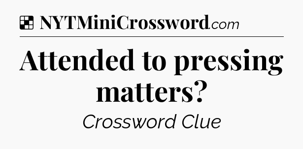 Solution: Attended to pressing matters - NYT Crossword