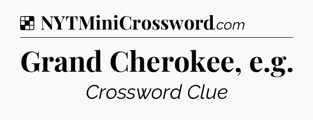 Solution: Grand Cherokee, e.g - NYT Crossword