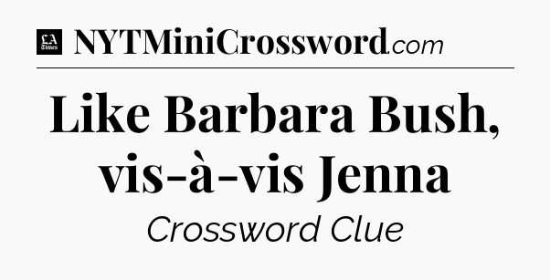 Like Barbara Bush, vis-à-vis Jenna - LA Times Crossword