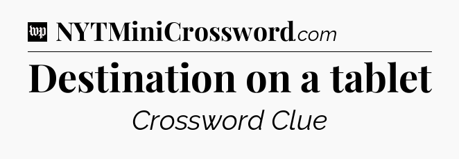 Destination on a tablet Crossword Clue