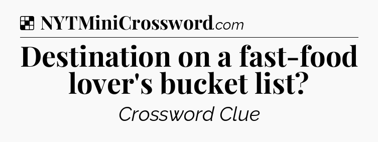 Solution: Destination on a fast-food lover's bucket list - NYT Crossword