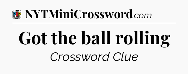 Got the ball rolling Crossword Clue