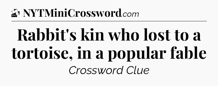 Rabbit's kin who lost to a tortoise, in a popular fable - Daily Themed Classic Crossword