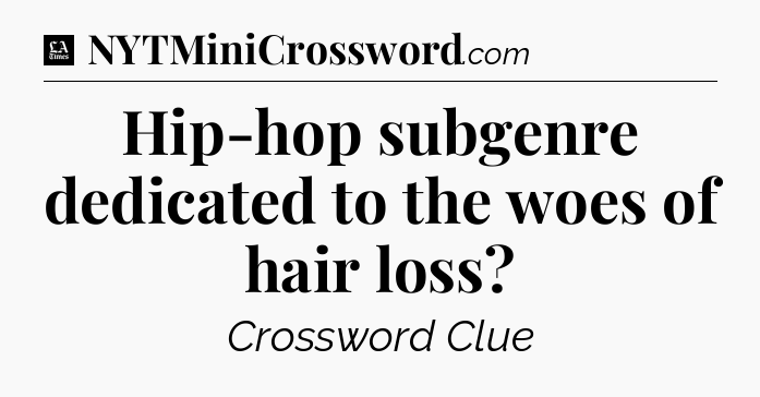 Hip-hop subgenre dedicated to the woes of hair loss - LA Times Crossword