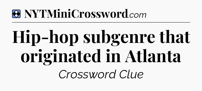 Solution: Hip-hop subgenre that originated in Atlanta - NYT Mini Crossword