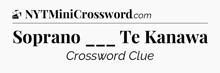 Soprano ___ Te Kanawa - Daily Themed Classic Crossword