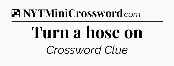 Solution: Turn a hose on - NYT Crossword