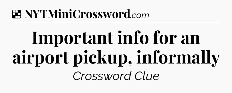 Solution: Important info for an airport pickup, informally - NYT Crossword