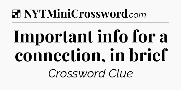 Solution: Important info for a connection, in brief - NYT Crossword