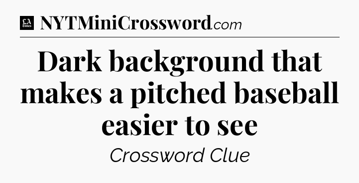 Dark background that makes a pitched baseball easier to see - LA Times Crossword