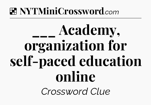 Solution: ___ Academy, organization for self-paced education online - NYT Crossword