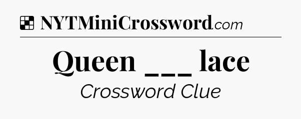 Solution: Queen ___ lace - NYT Crossword