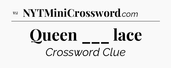 Queen ___ lace - WSJ Crossword