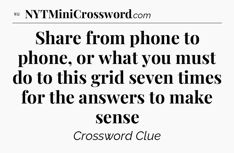 Share from phone to phone, or what you must do to this grid seven times for the answers to make sense - WSJ Crossword