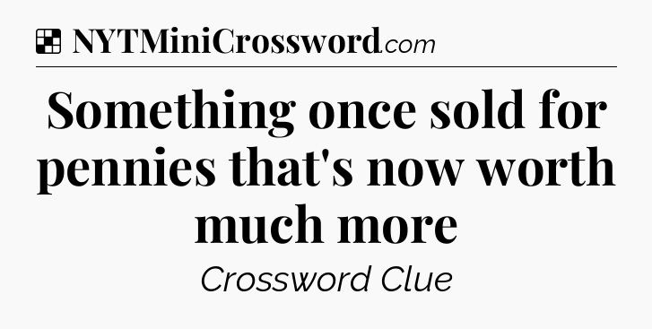 Solution: Something once sold for pennies that's now worth much more - NYT Crossword