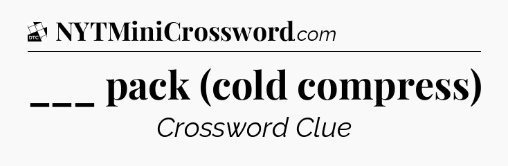 ___ pack (cold compress) - Daily Themed Classic Crossword