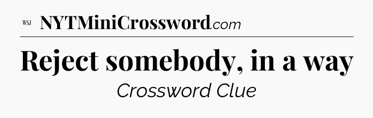 Reject somebody, in a way - WSJ Crossword