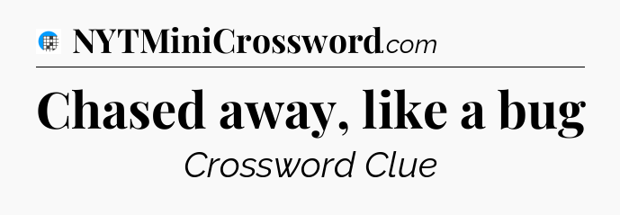 Chased away, like a bug Crossword Clue