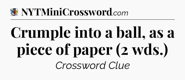 Crumple into a ball, as a piece of paper (2 wds.) Crossword Clue
