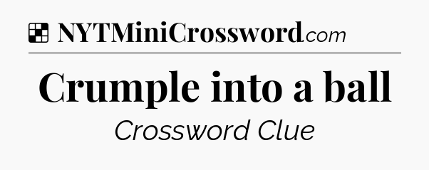 Solution: Crumple into a ball - NYT Crossword