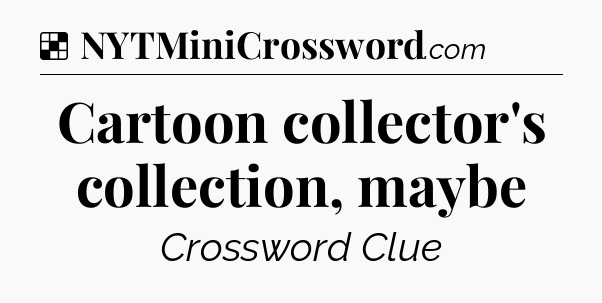 Solution: Cartoon collector's collection, maybe - NYT Crossword