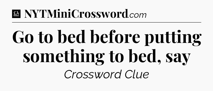 Go to bed before putting something to bed, say - LA Times Crossword