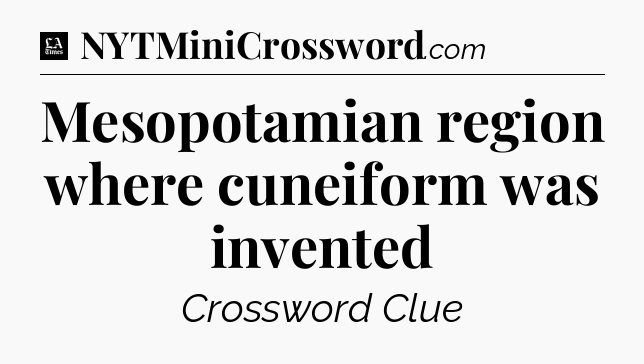 Mesopotamian region where cuneiform was invented - LA Times Crossword