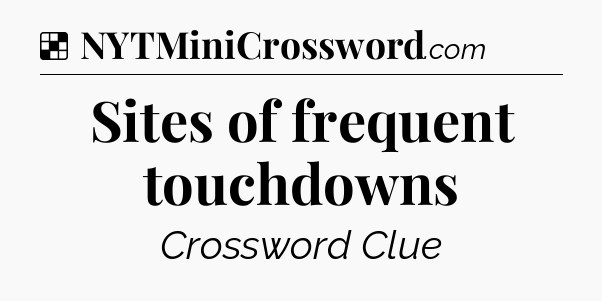 Solution: Sites of frequent touchdowns - NYT Crossword