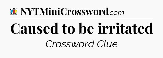 Caused to be irritated Crossword Clue