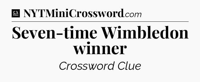 Seven-time Wimbledon winner - LA Times Crossword