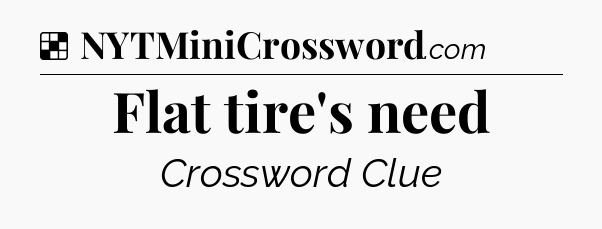 Solution: Flat tire's need - NYT Crossword