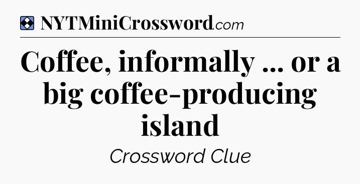 Solution: Coffee, informally ... or a big coffee-producing island - NYT Mini Crossword
