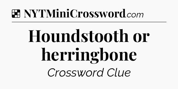 Solution: Houndstooth or herringbone - NYT Crossword