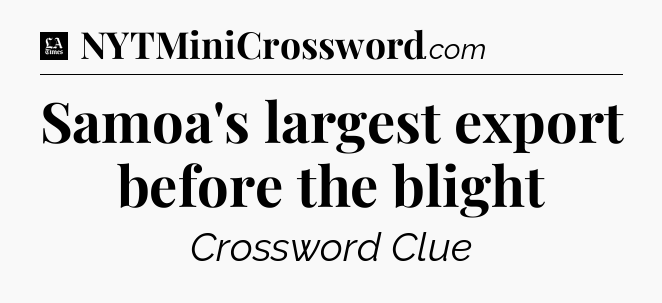 Samoa's largest export before the blight - LA Times Crossword