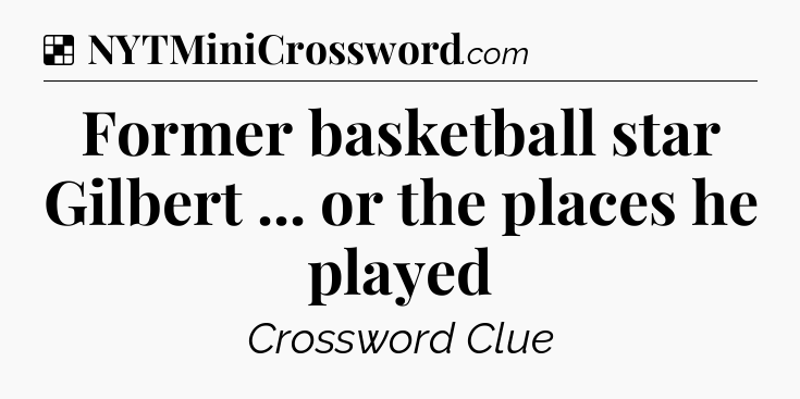 Solution: Former basketball star Gilbert ... or the places he played - NYT Crossword