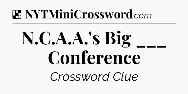 Solution: N.C.A.A.'s Big ___ Conference - NYT Crossword