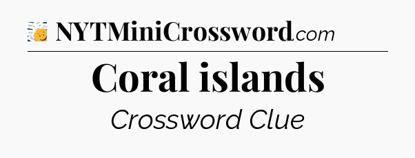 Coral islands - 7 Little Words