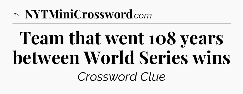 Team that went 108 years between World Series wins - WSJ Crossword