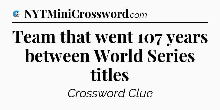 Team that went 107 years between World Series titles Crossword Clue